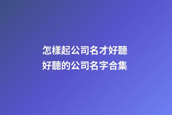 怎樣起公司名才好聽 好聽的公司名字合集-第1張-公司起名-玄機派
